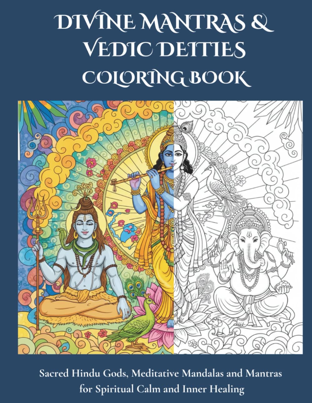 DIVINE MANTRAS & VEDIC DEITIES COLORING BOOK: Sacred Hindu Gods, Meditative Mandalas and Mantras for Spiritual Calm and Inner Healing