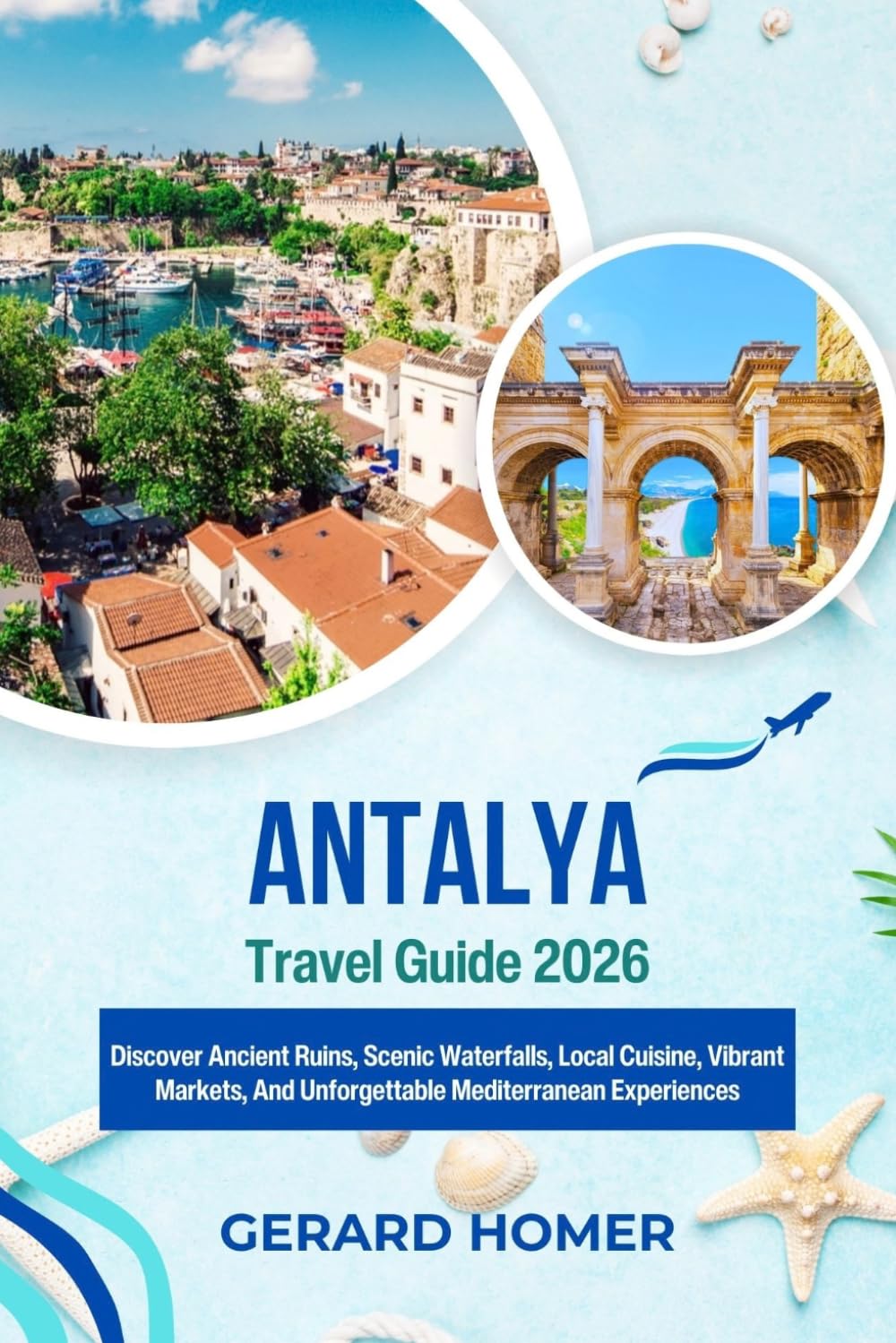 Antalya Travel Guide 2026: Discover Ancient Ruins, Scenic Waterfalls, Local Cuisine, Vibrant Markets, And Unforgettable Mediterranean Experiences (Journey Through the Globe)