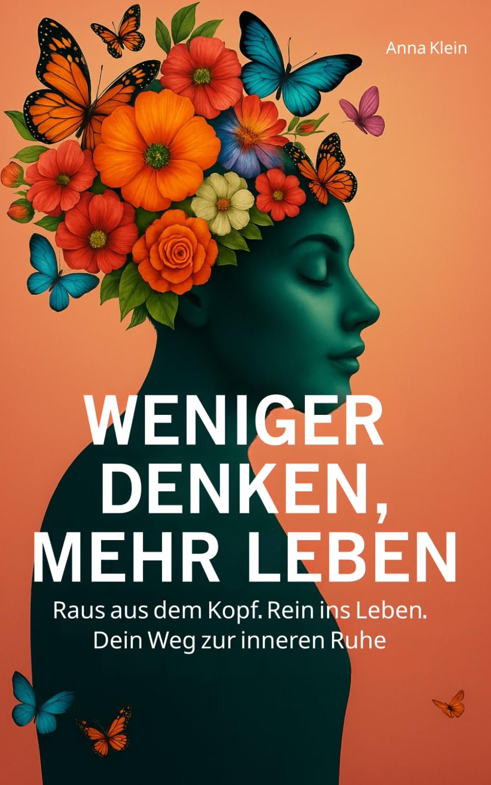 Weniger denken, mehr leben: Raus aus dem Kopf. Rein ins Leben | Dein Weg zur inneren Ruhe