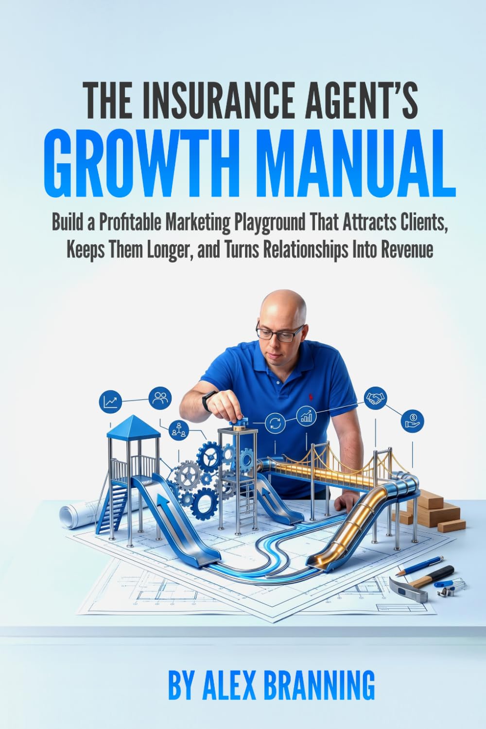 The Insurance Agent's Growth Manual: A Marketing Manual for Insurance Agents Who Want More Clients, Longer Retention, and Revenue That Compounds