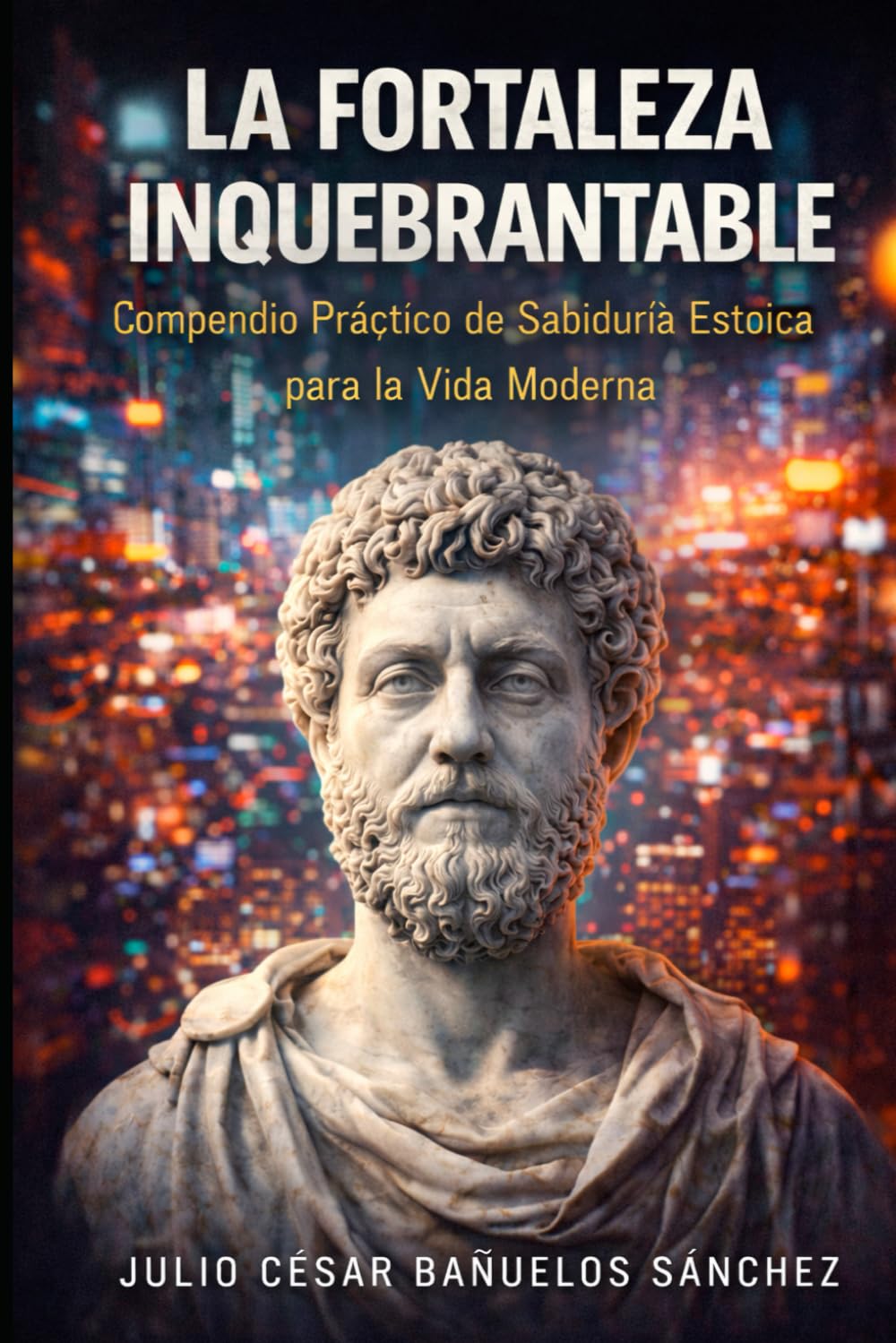 La Fortaleza Inquebrantable: Compendio Práctico de Sabiduría Estoica para la Vida Moderna