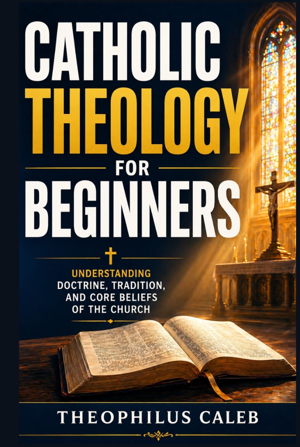 Catholic Theology for Beginners: Understanding Doctrine, Tradition, and Core Beliefs of the Church