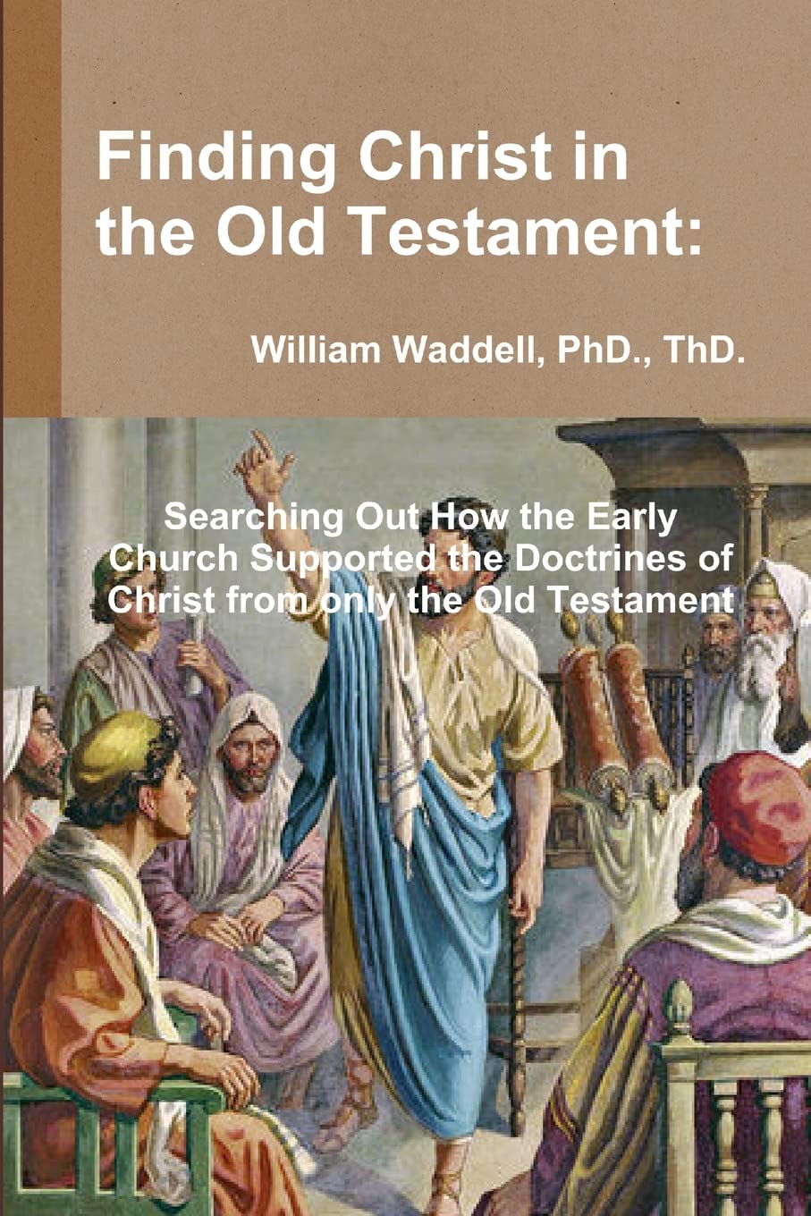 Finding Christ in the Old Testament: Searching Out How the Early Church Supported the Doctrines of Christ from only the Old Testament