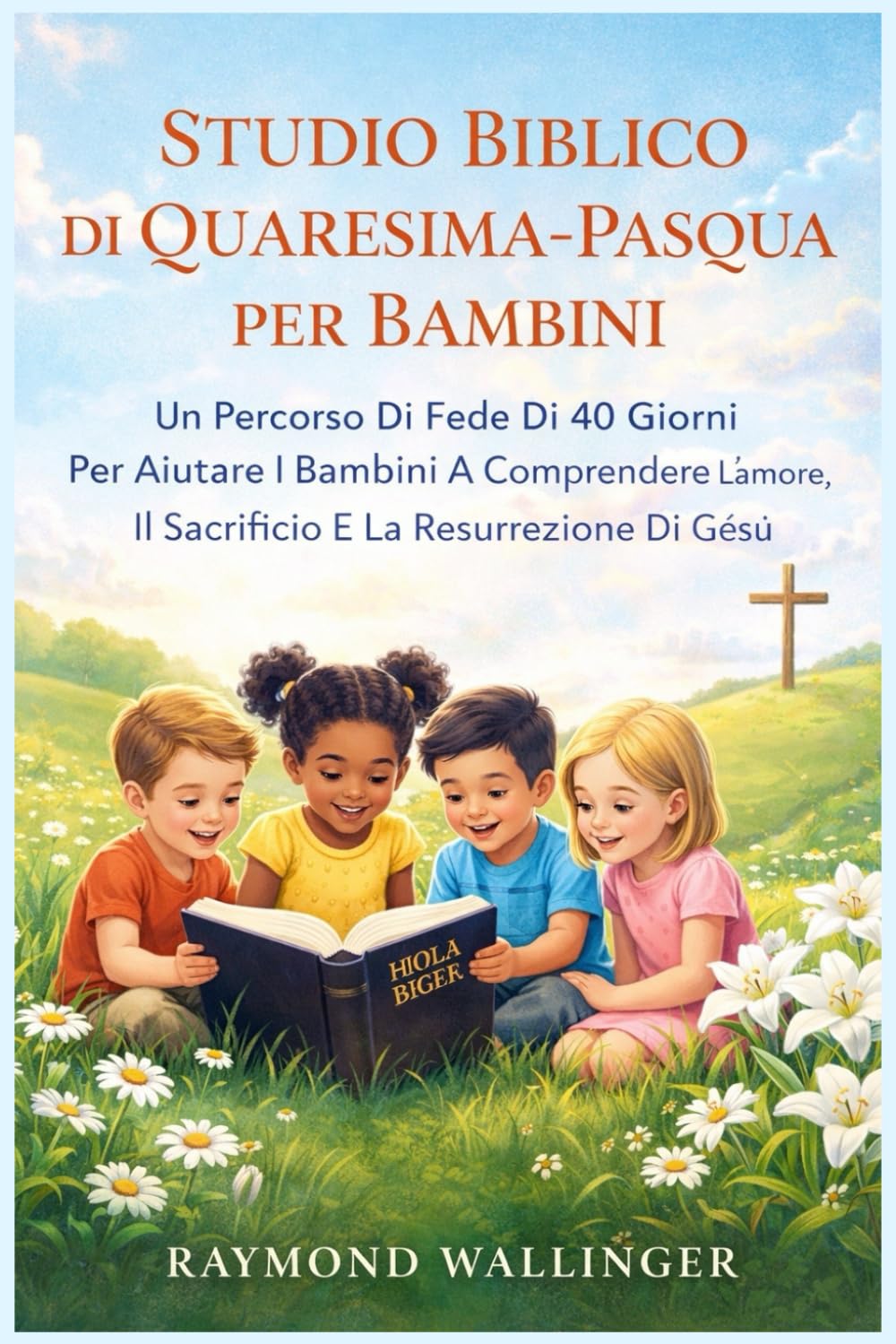 STUDIO BIBLICO DI QUARESIMA-PASQUA PER BAMBINI: Un Percorso Di Fede Di 40 Giorni Per Aiutare I Bambini A Comprendere L'amore, Il Sacrificio E La Resurrezione Di Gesù