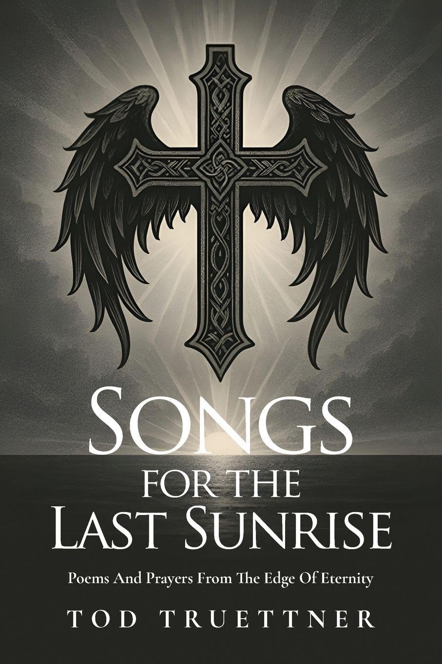 Songs For The Last Sunrise: Poems And Prayers From The Edge Of Eternity