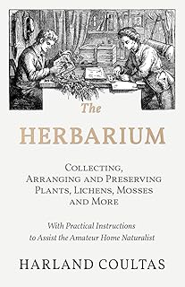 The Herbarium - Collecting, Arranging and Preserving Plants, Lichens, Mosses and More - With Practical Instructions to Assist the Amateur Home Naturalist