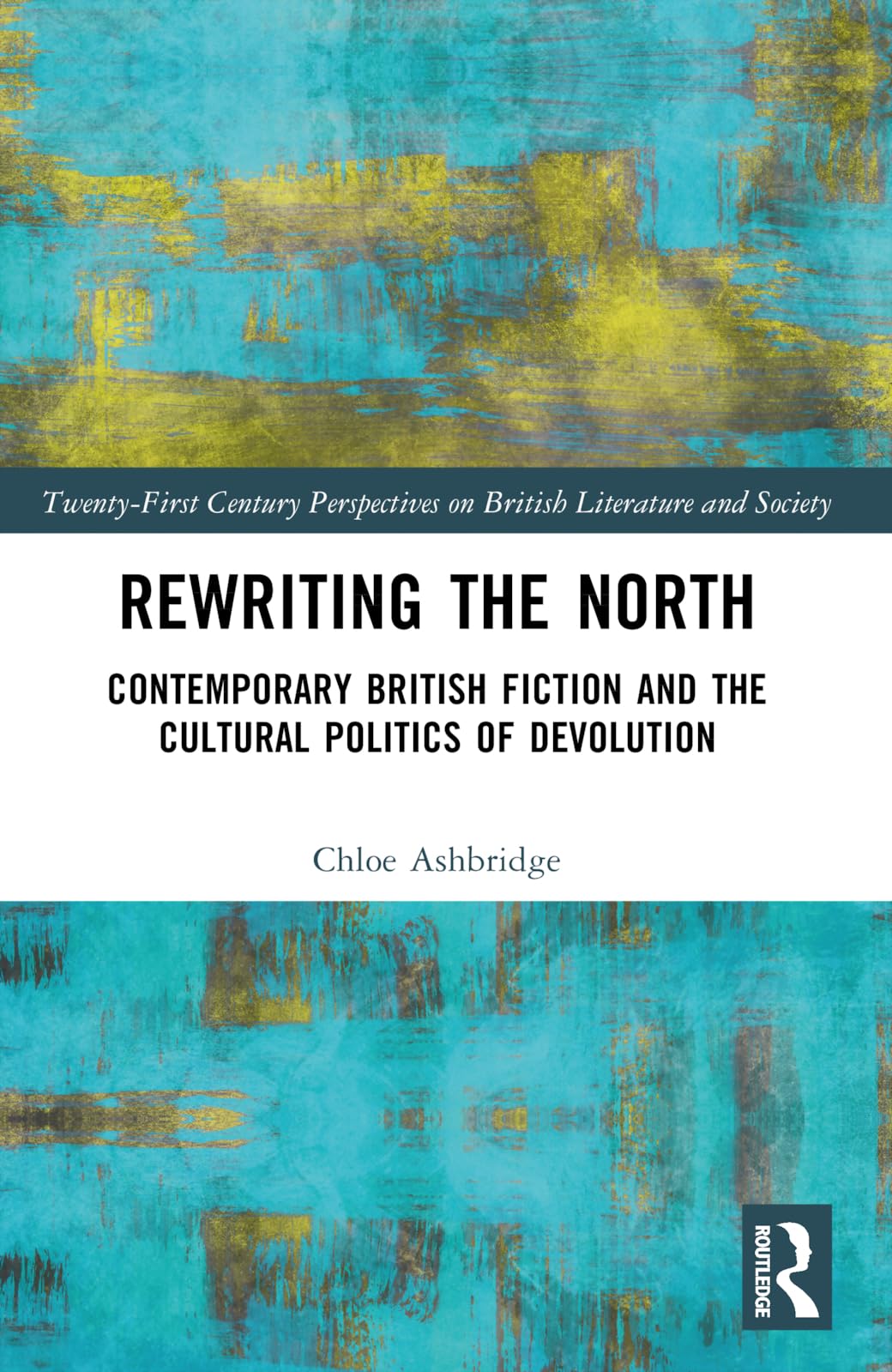 Rewriting the North: Contemporary British Fiction and the Cultural Politics of Devolution (21st Century Perspectives on British Literature and Society)