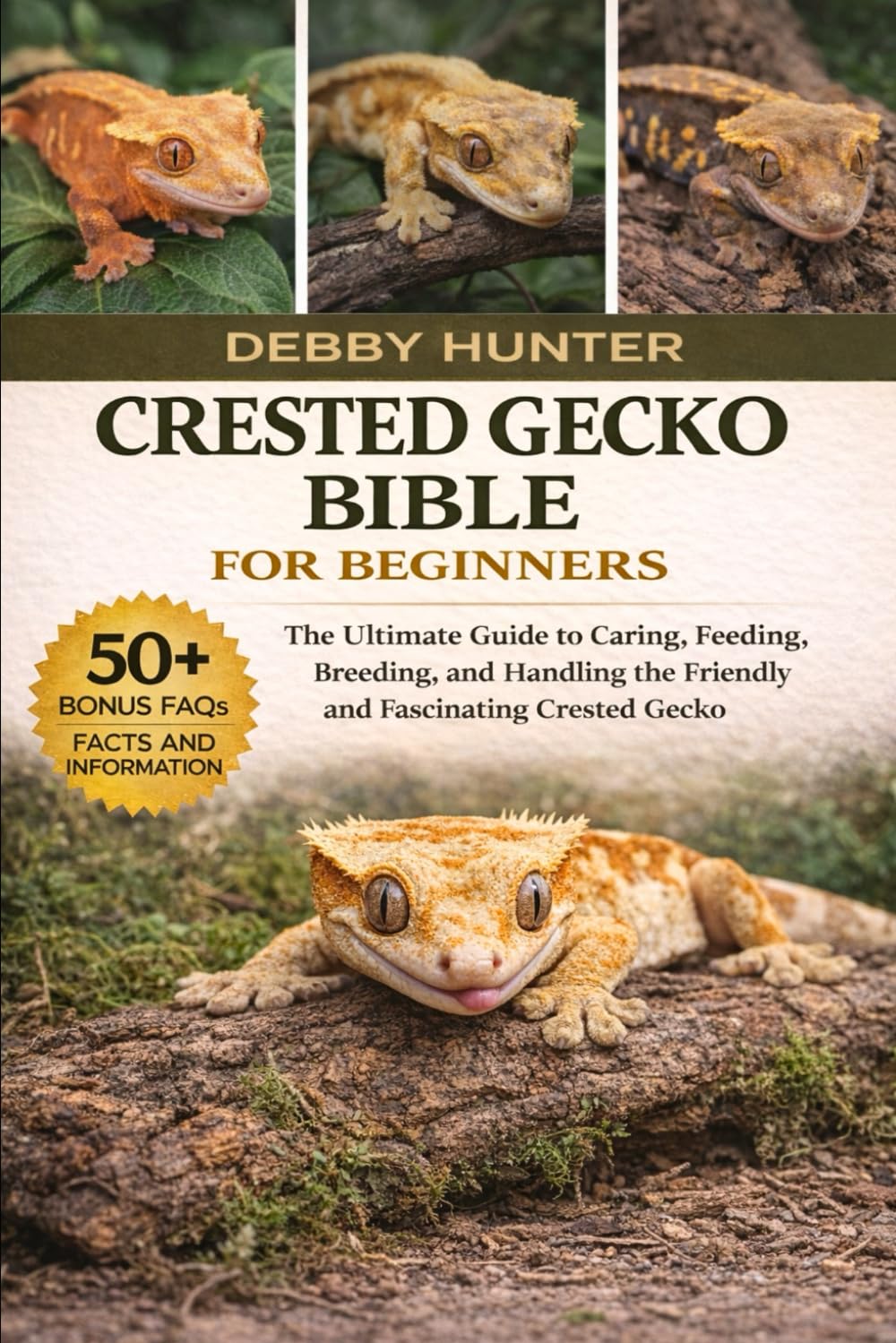 CRESTED GECKO BIBLE FOR BEGINNERS: The Ultimate Guide to Caring, Feeding, Breeding, and Handling the Friendly and Fascinating Crested Gecko