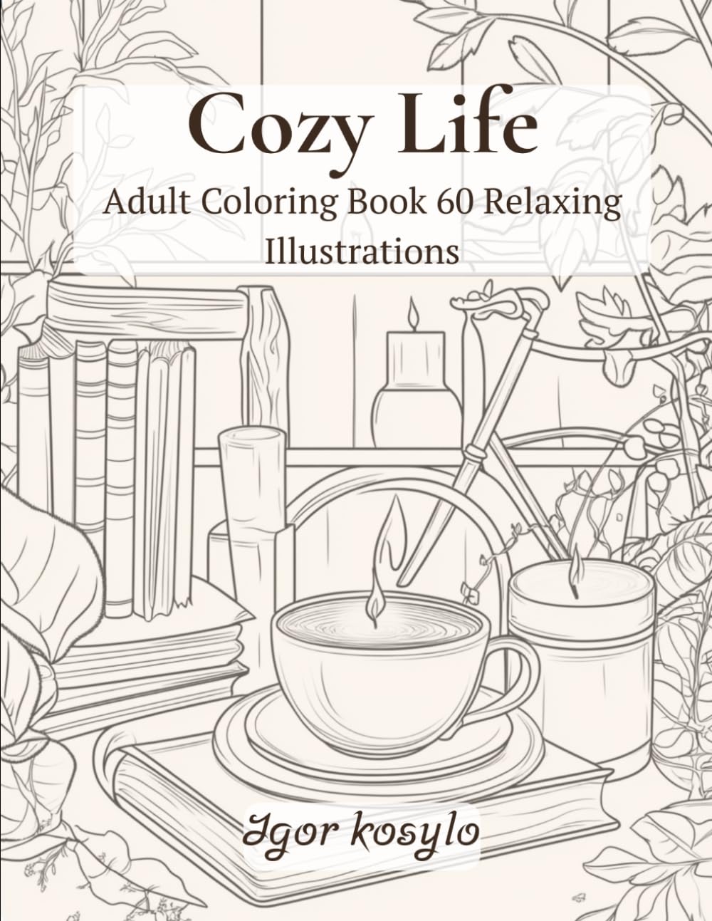 Cozy Life Adult Coloring Book: 60 Relaxing Illustrations for Stress Relief and Mindfulness