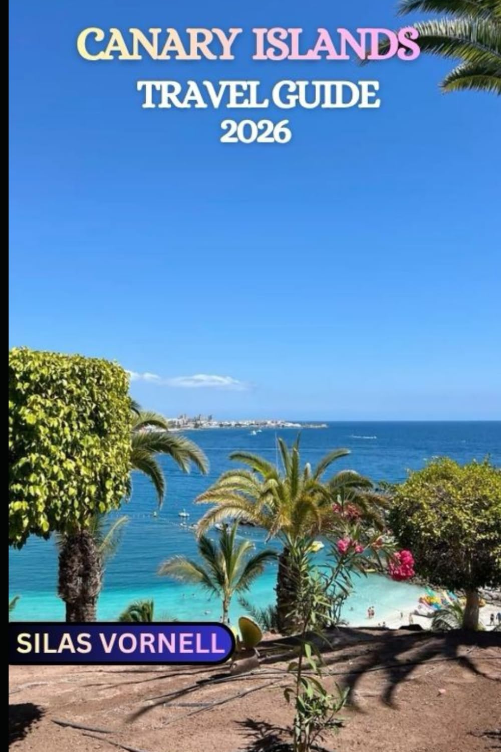 CANARY ISLANDS TRAVEL GUIDE 2026: A Modern Traveler’s Guide to the Islands of 2026 (Travel destination series)