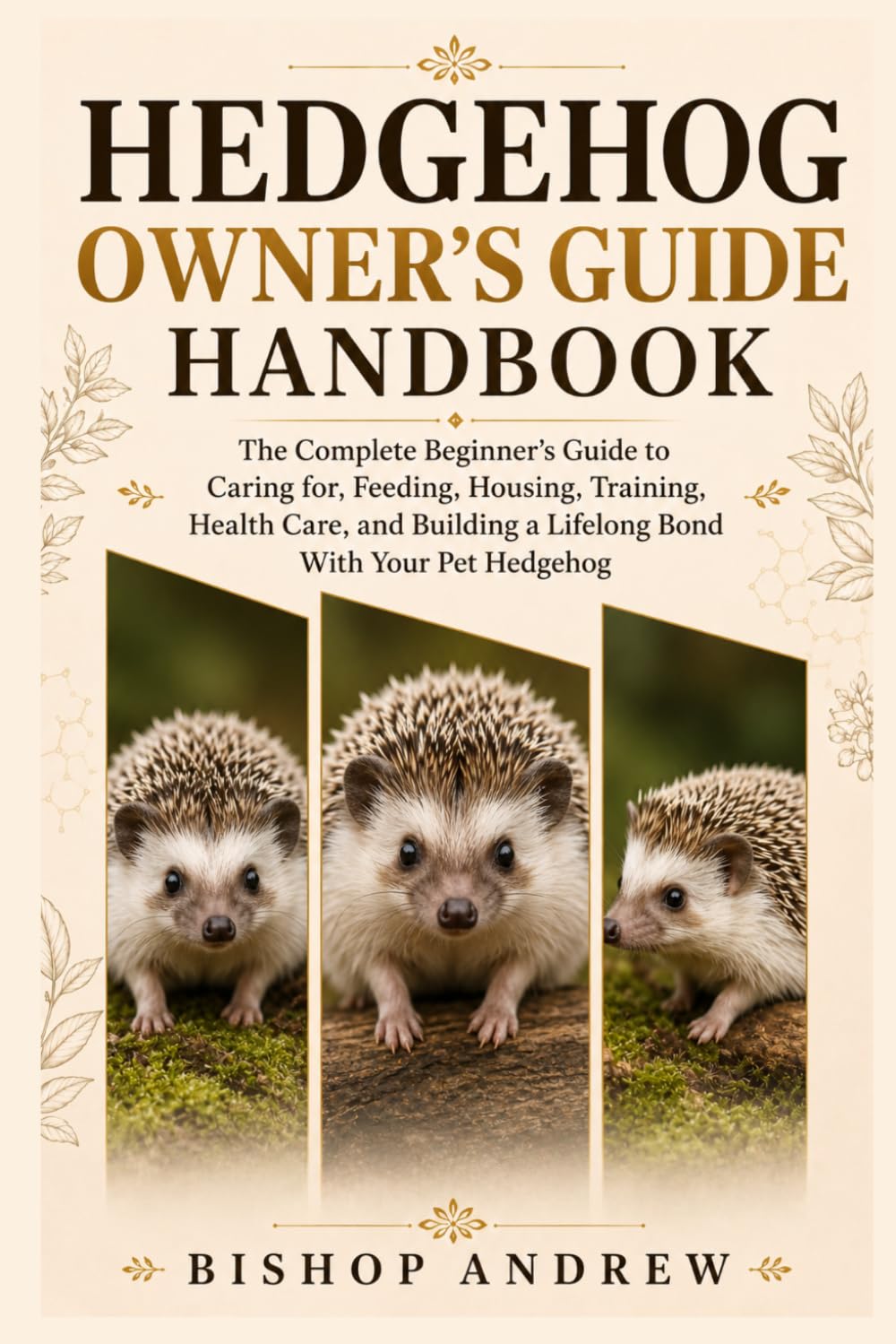 Hedgehog Owner’s Guide Handbook: The Complete Beginner’s Guide to Caring for, Feeding, Housing, Training, Health Care, and Building a Lifelong Bond With Your Pet Hedgehog
