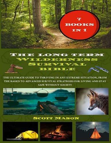 The Long Term Wilderness Survival Bible: The ultimate guide to thriving in any extreme situation, from the basic to advanced survival strategies for living and stay safe without society