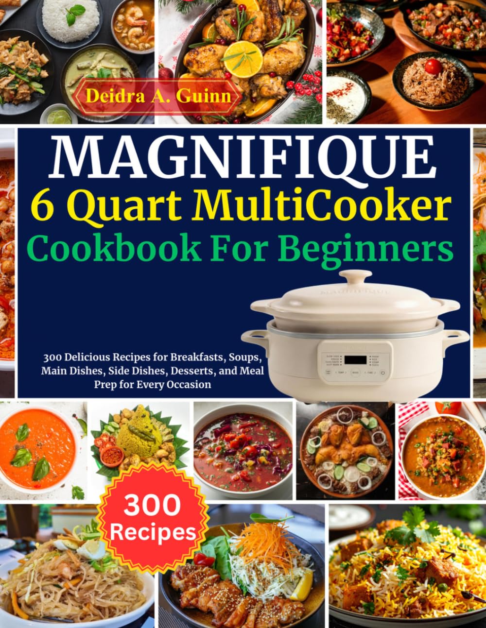 MAGNIFIQUE 6 Quart 8-in-1 MultiCooker Cookbook For Beginners: 300 Delicious Recipes for Breakfasts, Soups, Main Dishes, Side Dishes, Desserts, and Meal Prep for Every Occasion