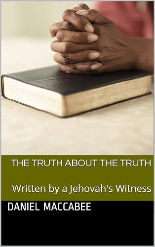 The Truth about The Truth: Written by a Jehovah's Witness