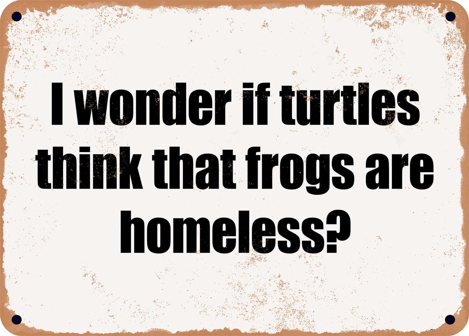 Miaomansenstore Metal Sign - I Wonder If Turtles Think That Frogs Are Homeless? Home Decor