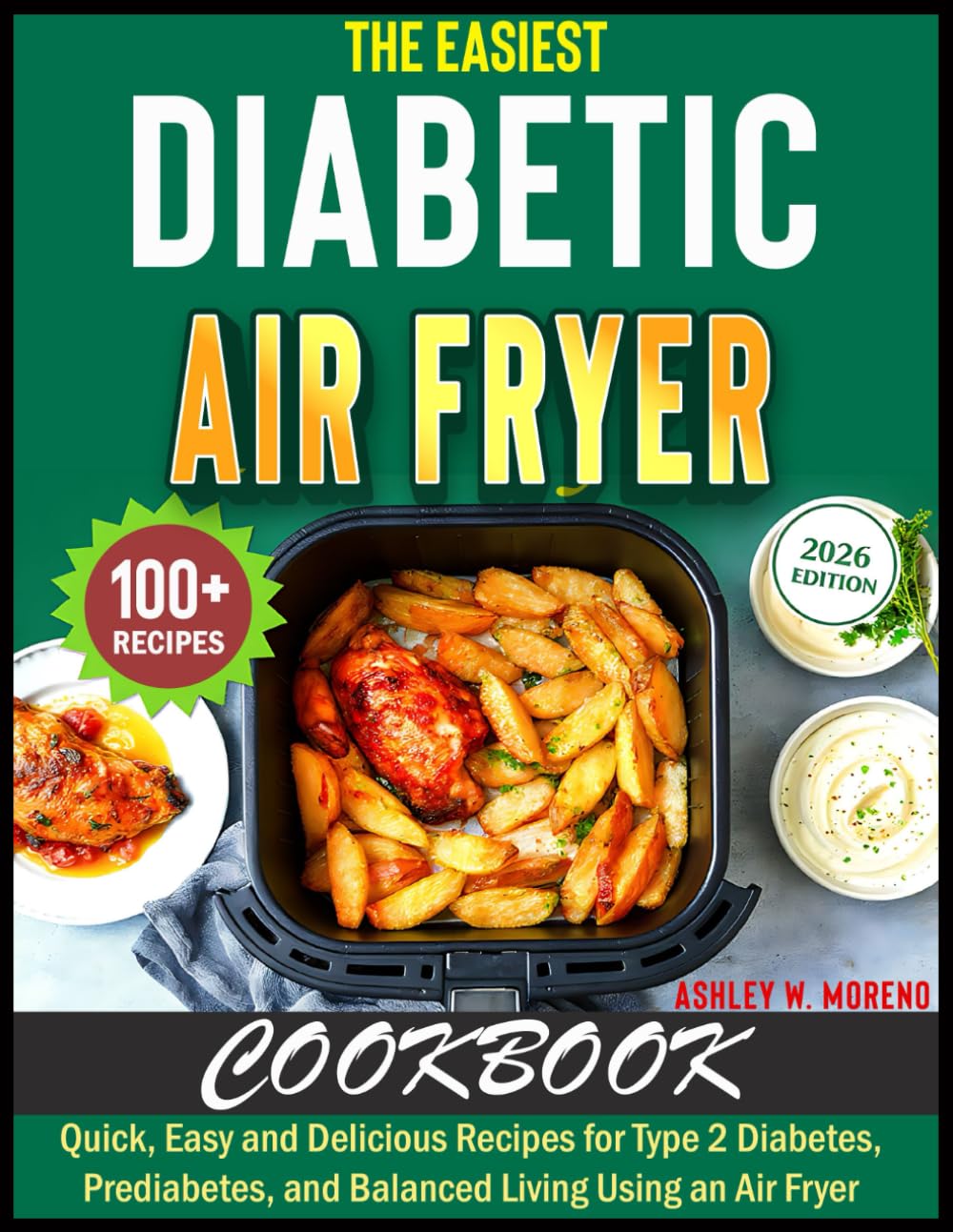 The Easiest Diabetic Air Fryer Cookbook: Quick, Easy and Delicious Recipes for Type 2 Diabetes, Prediabetes, & Balanced Living Using an Air Fryer