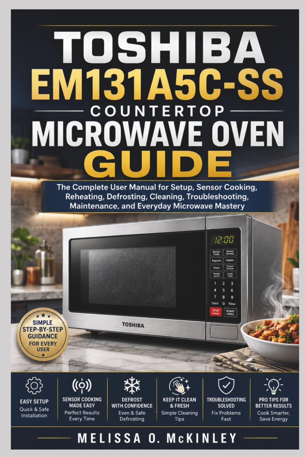 Toshiba EM131A5C-SS Countertop Microwave Oven Guide: The Complete User Manual for Setup, Sensor Cooking, Reheating, Defrosting, Cleaning, Troubleshooting, Maintenance, and Everyday Microwave Mastery