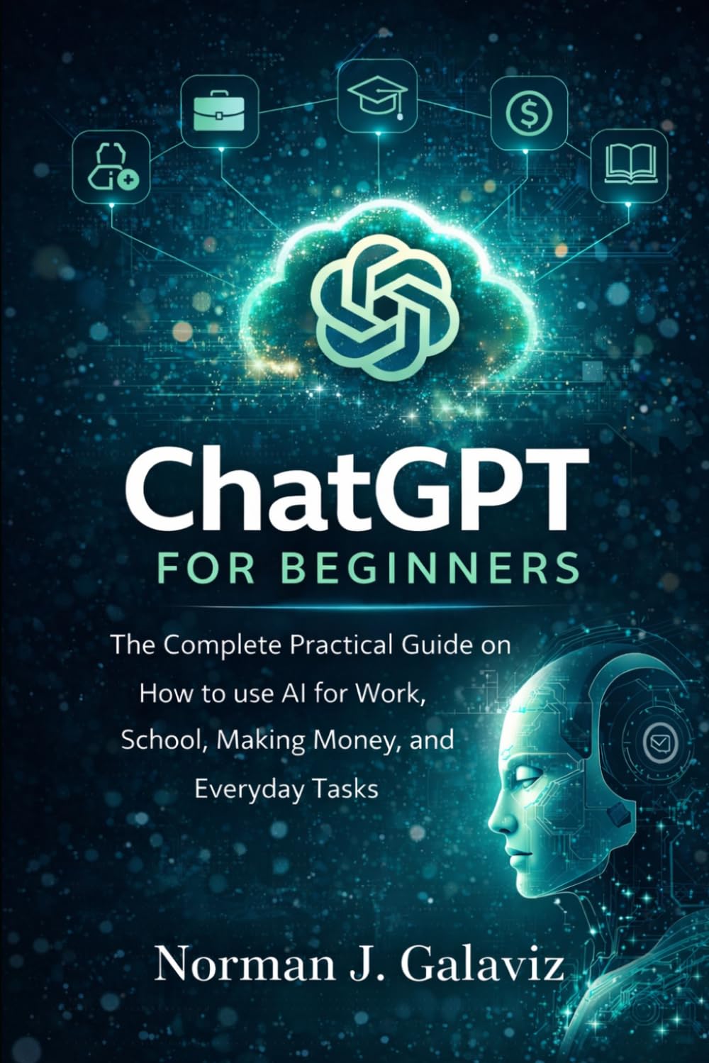ChatGPT for Beginners: The Complete Practical Guide on How to use AI for Work, School, Making Money, and Everyday Tasks