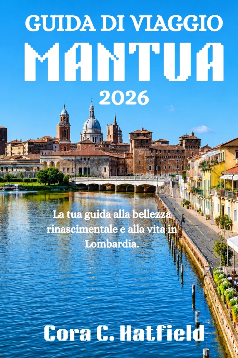 GUIDA DI VIAGGIO MANTUA 2026: La tua guida alla bellezza rinascimentale e alla vita in Lombardia.