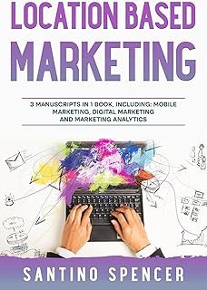 Location Based Marketing: 3-in-1 Guide to Master Location Based Advertising, Mobile App Marketing & Mobile Data Collection (Marketing Management Book 25)