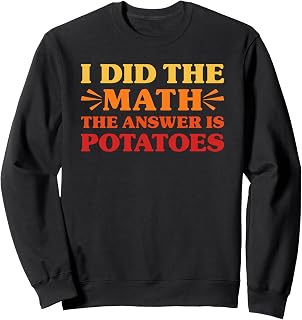 Potatoes I Did The Math The Answer is Potatoes Funny Potatoe Sweatshirt