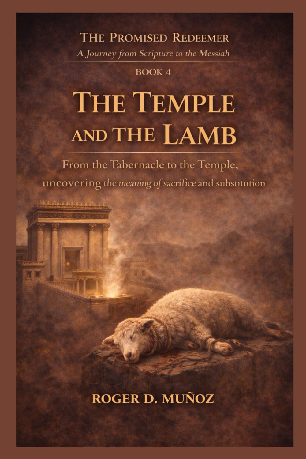 THE TEMPLE AND THE LAMB: From the Tabernacle to the Temple, uncovering the meaning of sacrifice and substitution: 4 (THE PROMISED REDEEMER. A Journey from Scripture to the Messiah)