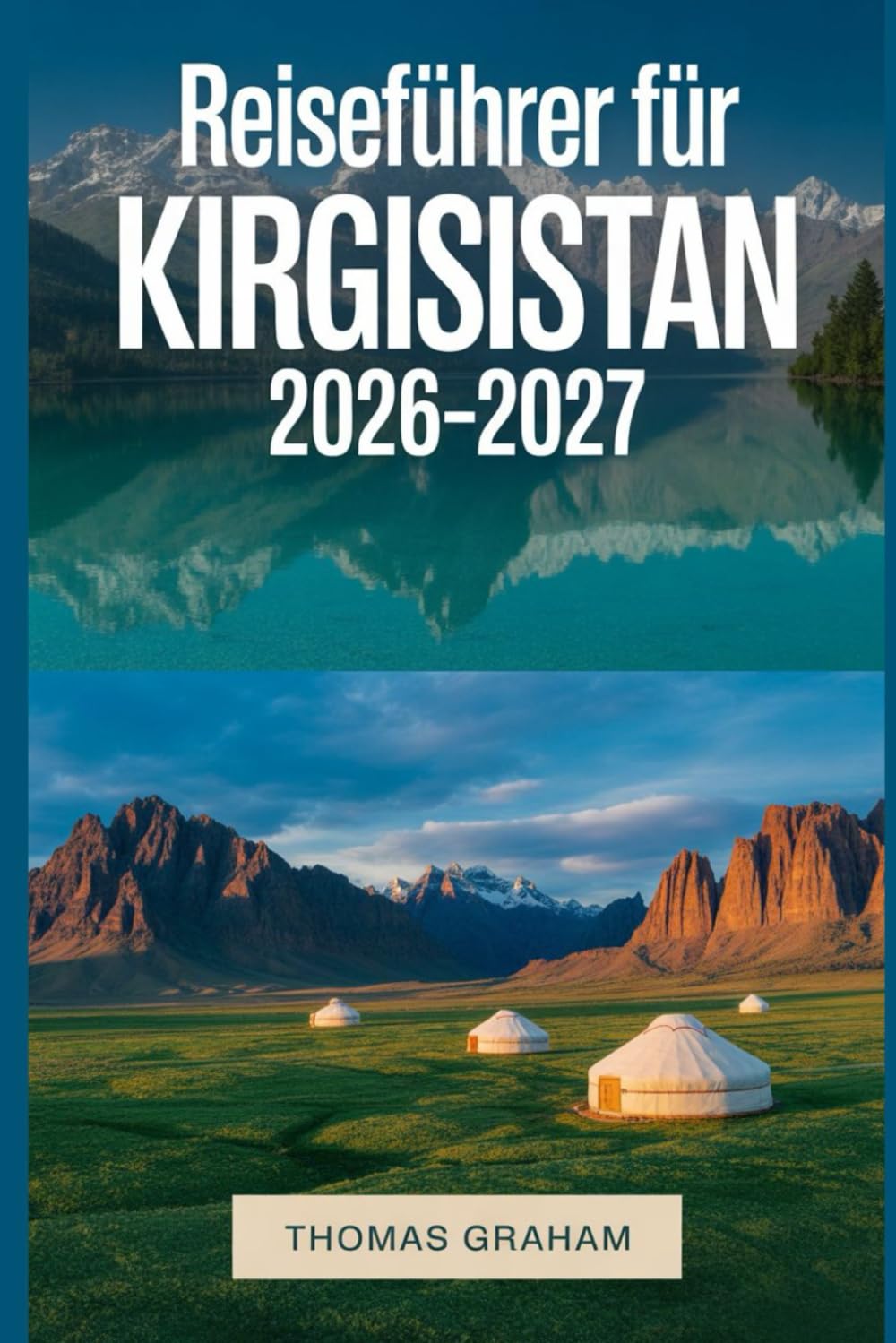 Reiseführer für Kirgisistan 2026–2027: Der vollständige Erstratsführer zu Bischkek, Issyk-Kul, den Tian-Shan-Bergen, Osch und den wichtigsten natürlichen und kulturellen Highlights Kirgisistans