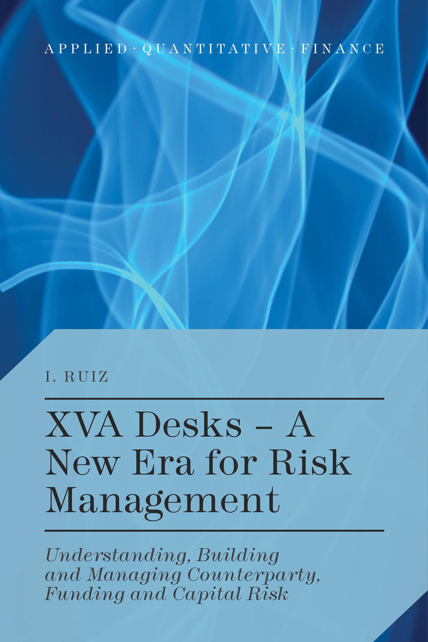 XVA Desks - A New Era for Risk Management: Understanding, Building and Managing Counterparty, Funding and Capital Risk (Applied Quantitative Finance)