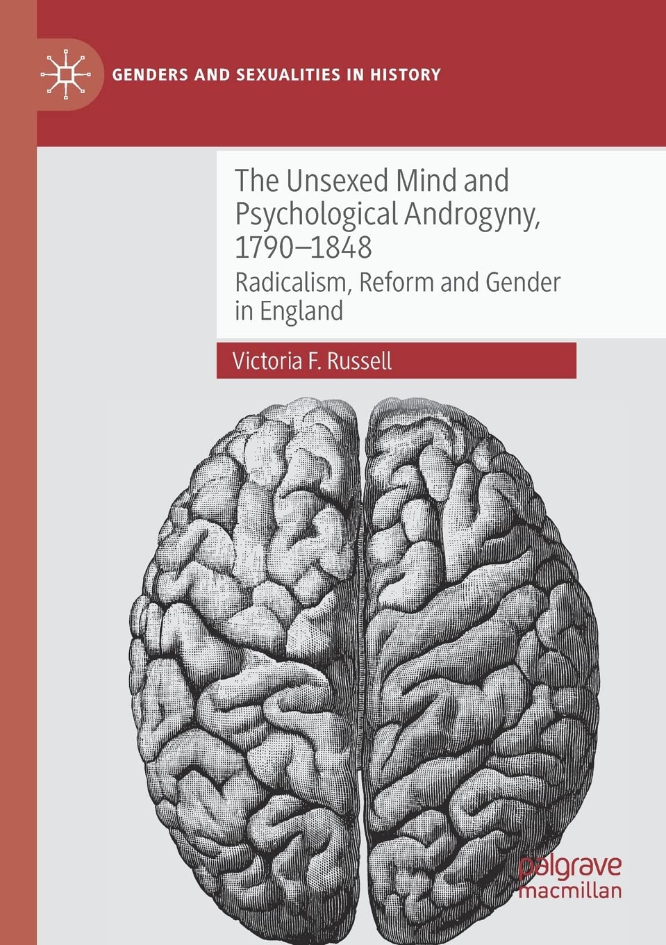 The Unsexed Mind and Psychological Androgyny, 1790-1848: Radicalism, Reform and Gender in England (Genders and Sexualities in History)