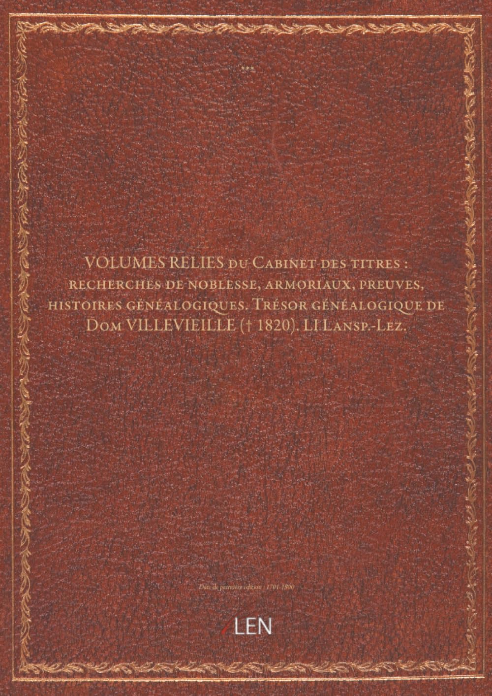 VOLUMES RELIES du Cabinet des titres : recherches de noblesse, armoriaux, preuves, histoires généalogiques. Trésor généalogique de Dom VILLEVIEILLE († 1820). LI Lansp.-Lez....