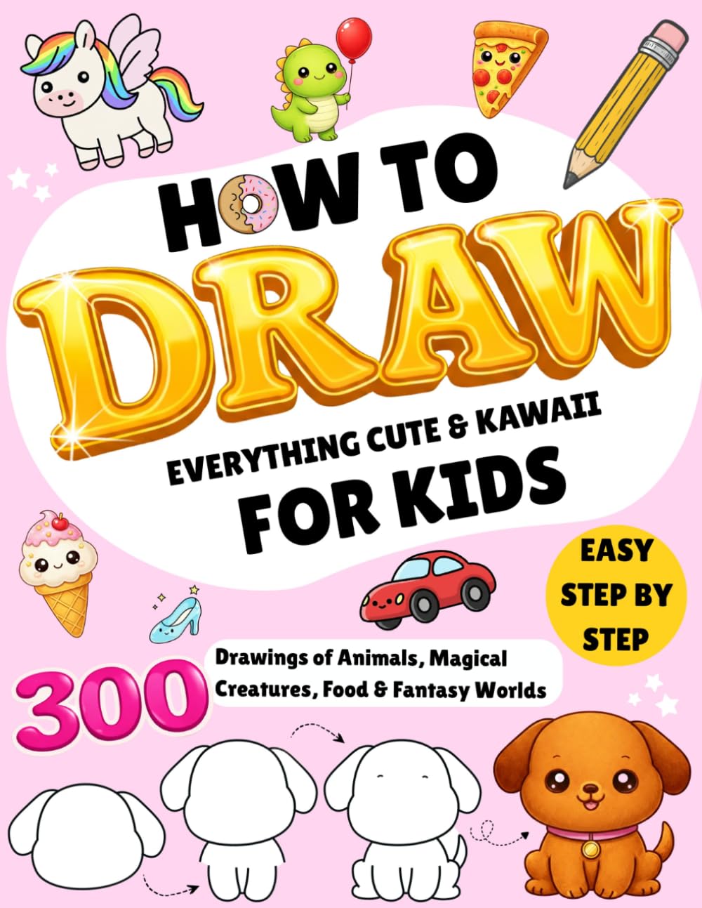 How to Draw Everything Cute & Kawaii for Kids: 300 Easy Step-by-Step Drawings of Animals, Magical Creatures, Food & Fantasy Worlds
