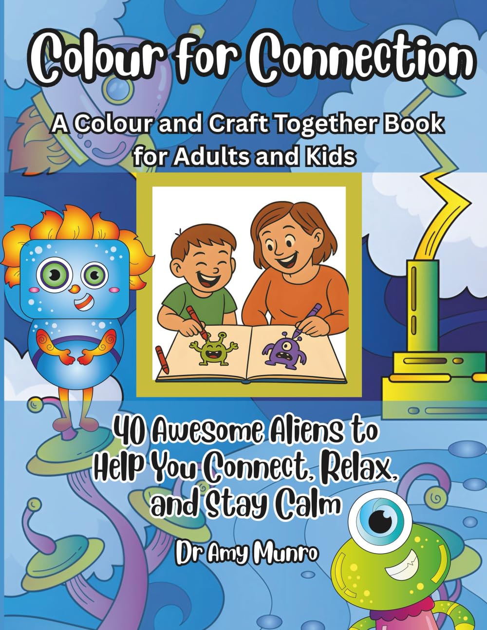Colour for Connection: A Colour and Craft Together Book for Adults and Kids.: 40 Awesome Aliens to Help You Connect, Relax and Stay Calm. (Colour for ... and Craft Together Books for Adults and Kids)