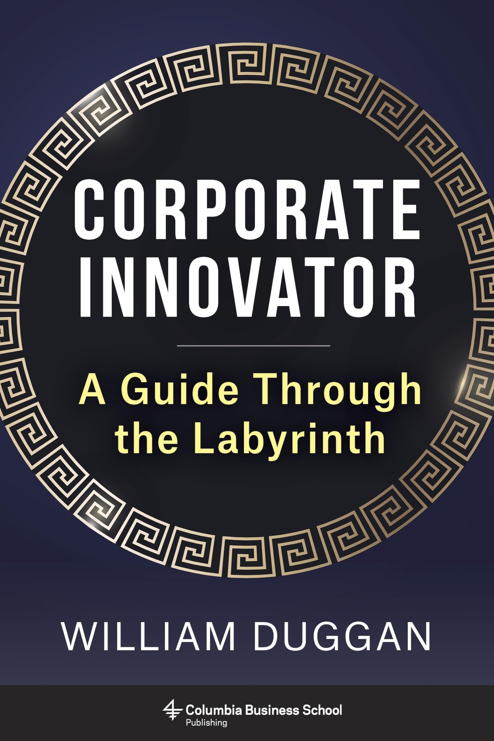 William DugganCorporate Innovator: A Guide Through the Labyrinth