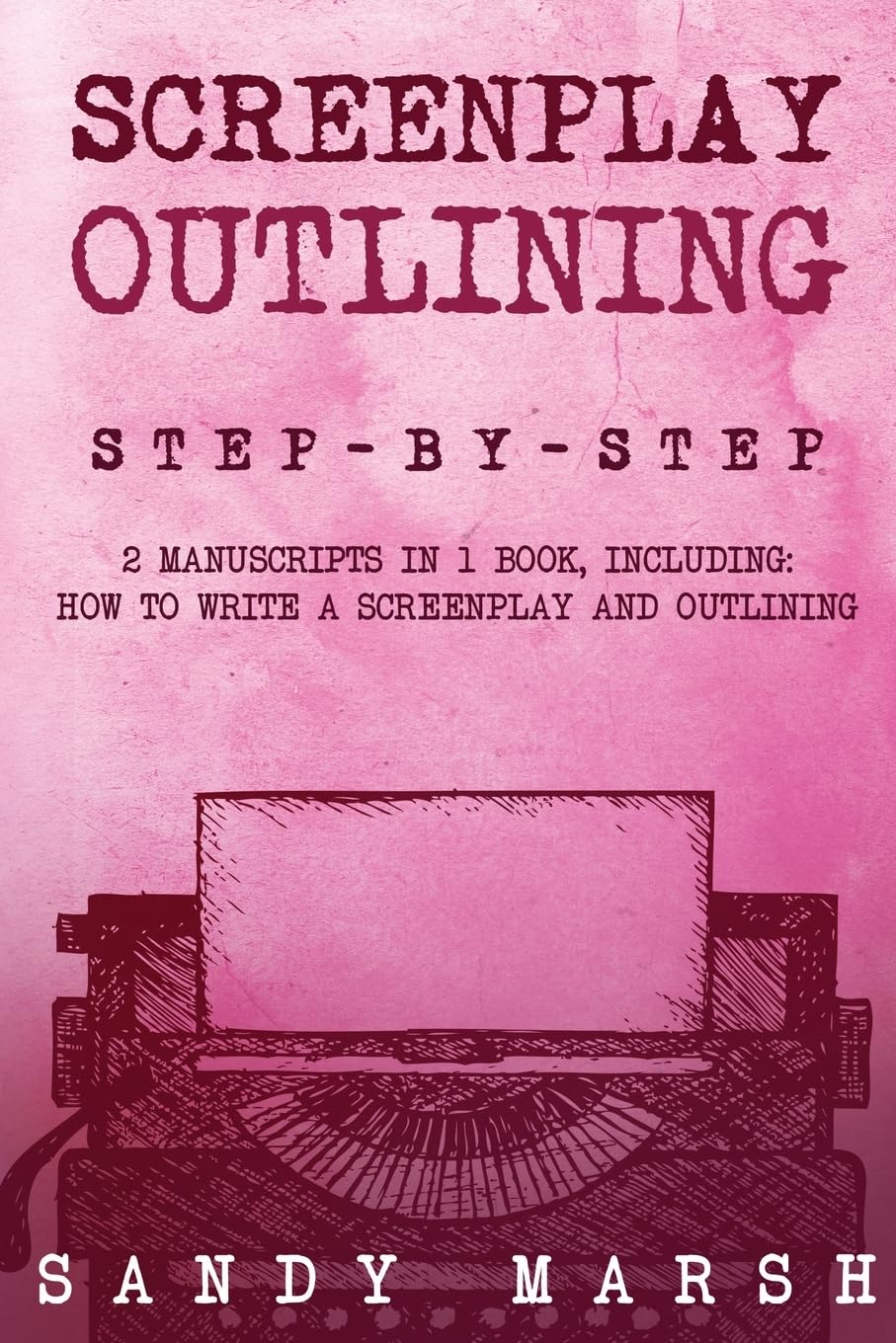 Screenplay Outlining: Step-by-Step 2 Manuscripts in 1 Book Essential Movie Outline, TV Script Outline and Screenplay Outline Writing Tricks Any Writer Can Learn: 12