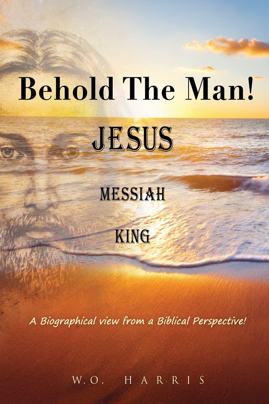 Behold the Man! Jesus, Messiah, King.: A Biographical view from a Biblical Perspective!: 0