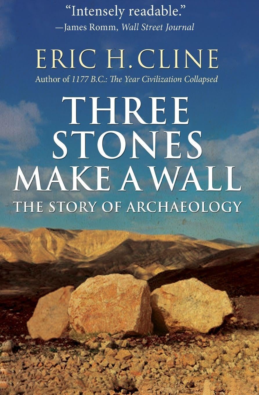Three Stones Make a Wall – The Story of Archaeology by Eric H. Cline