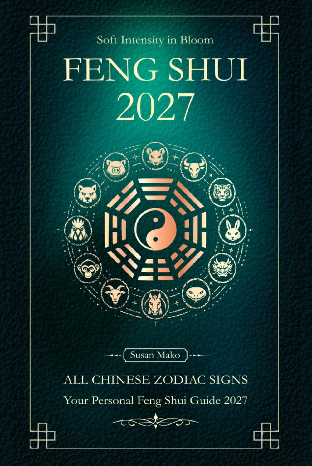 Feng Shui 2027 for All Chinese Zodiac Signs: Your Personal Yearly Feng Shui Guide for the Goat Year 2027 (Soft Intensity in Bloom: Your Personal Horoscope 2027)