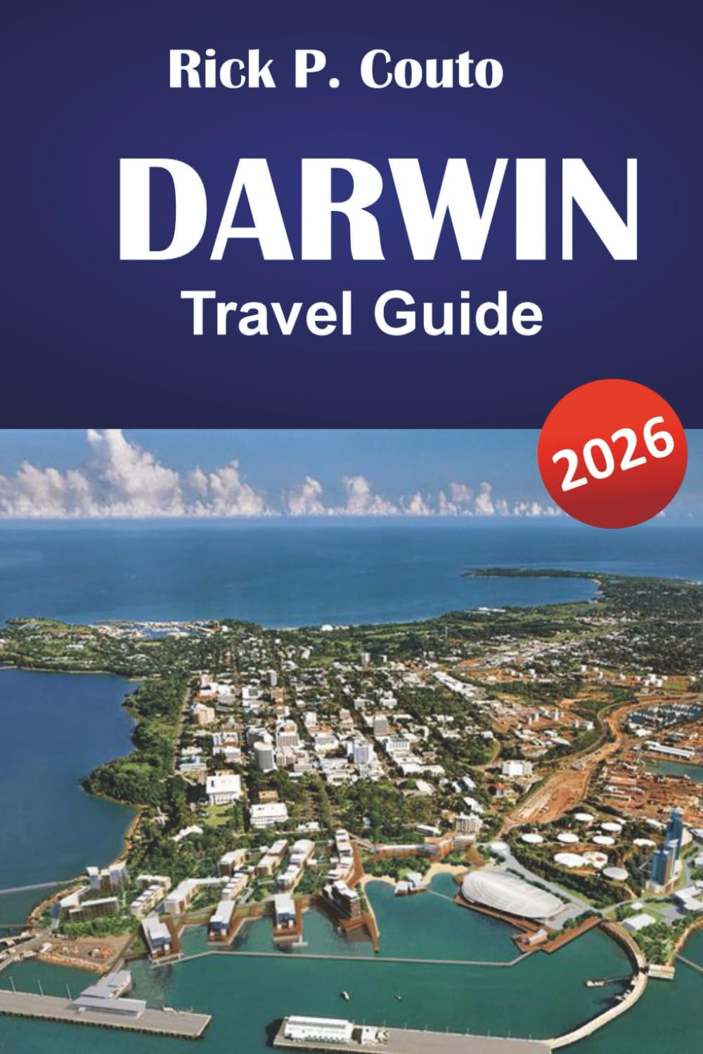 DARWIN TRAVEL GUIDE 2026: Top Attractions, Local Culture, Cuisine, and Practical Tips for Exploring Australia’s Northern Territory
