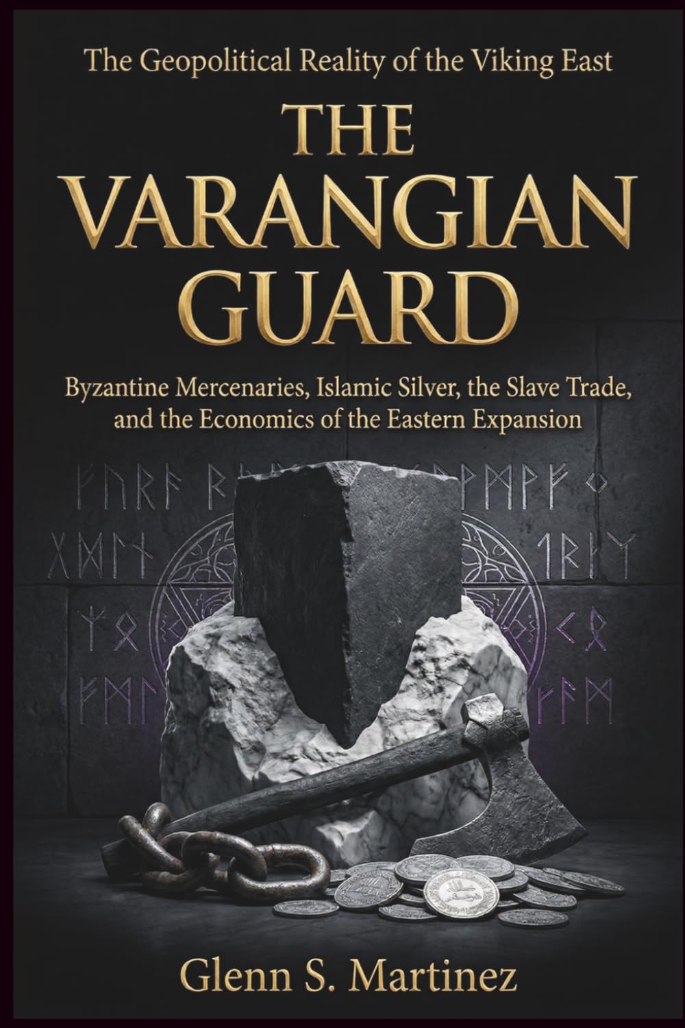 The Varangian Guard: The Geopolitical Reality of the Viking East: Byzantine Mercenaries, Islamic Silver, the Slave Trade, and the Economics of the Eastern Expansion: 5 (The Norse Reality Series)
