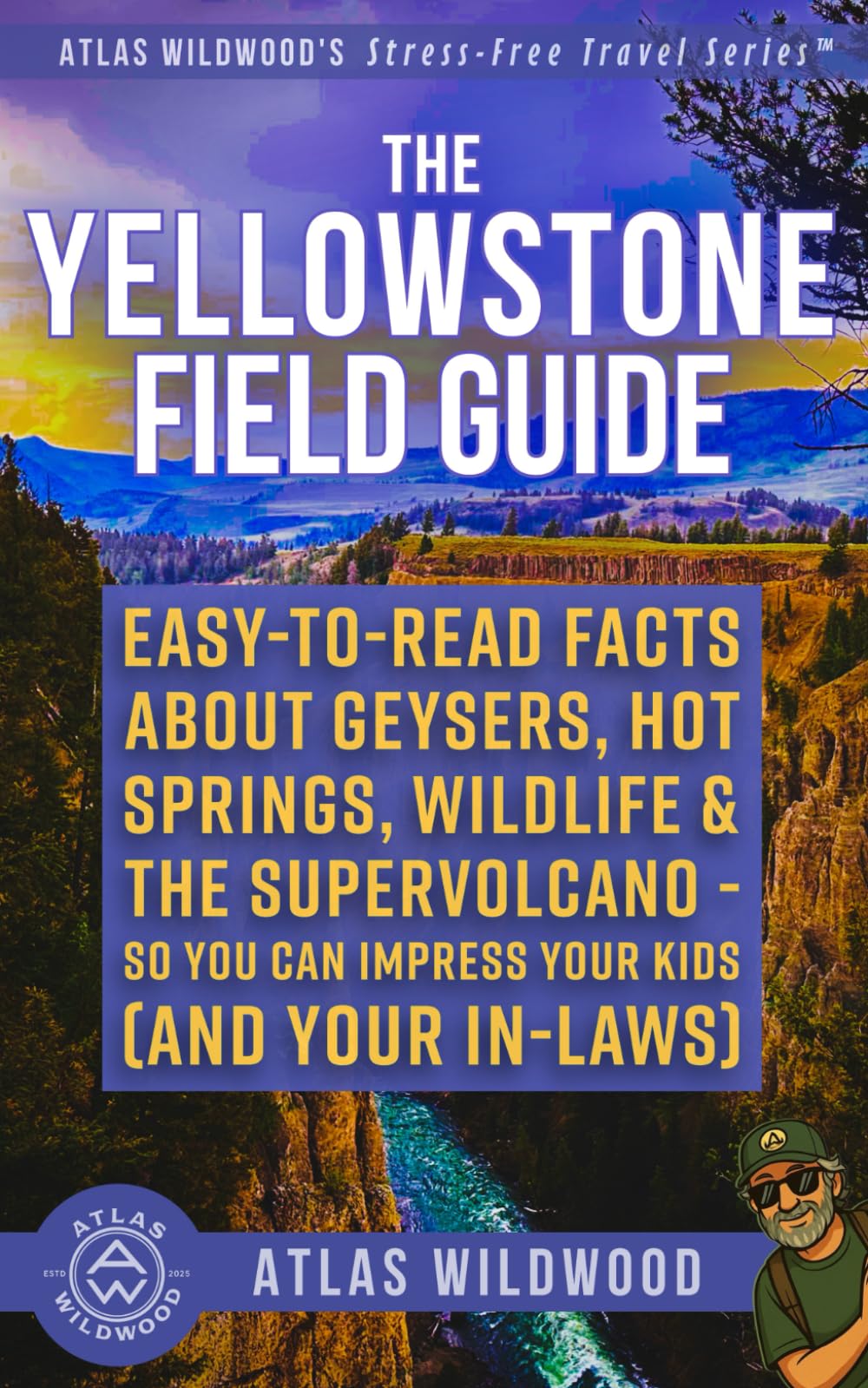 The Yellowstone Field Guide: Easy-to-Read Facts About Geysers, Hot Springs, Wildlife & the Supervolcano—So You Can Impress Your Kids (and Your In-Laws) (Atlas Wildwood’s Stress-Free Travel Series™)