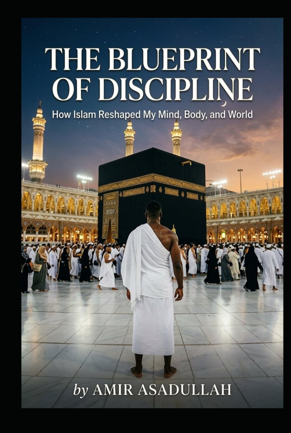 The Blueprint of Discipline: How Islam Reshaped My Mind, Body, and World