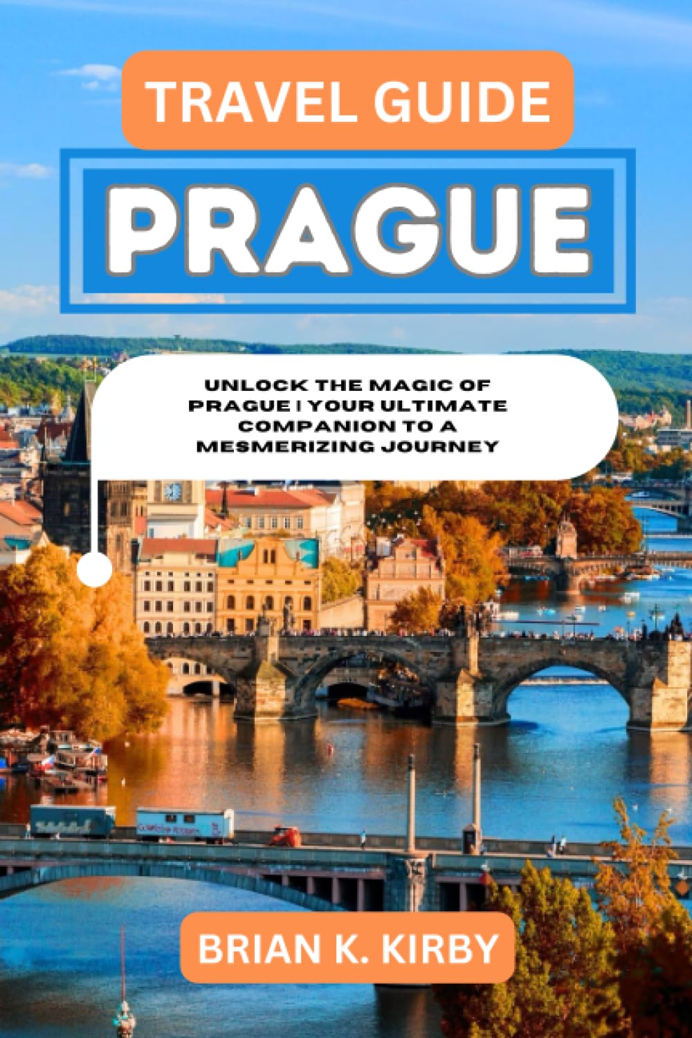 Travel Guide Prague : Unlock the Magic of Prague | Your Ultimate Companion to a Mesmerizing Journey (Discovering Destinations: A Guide to Epic Discoveries and Unforgettable Experiences)