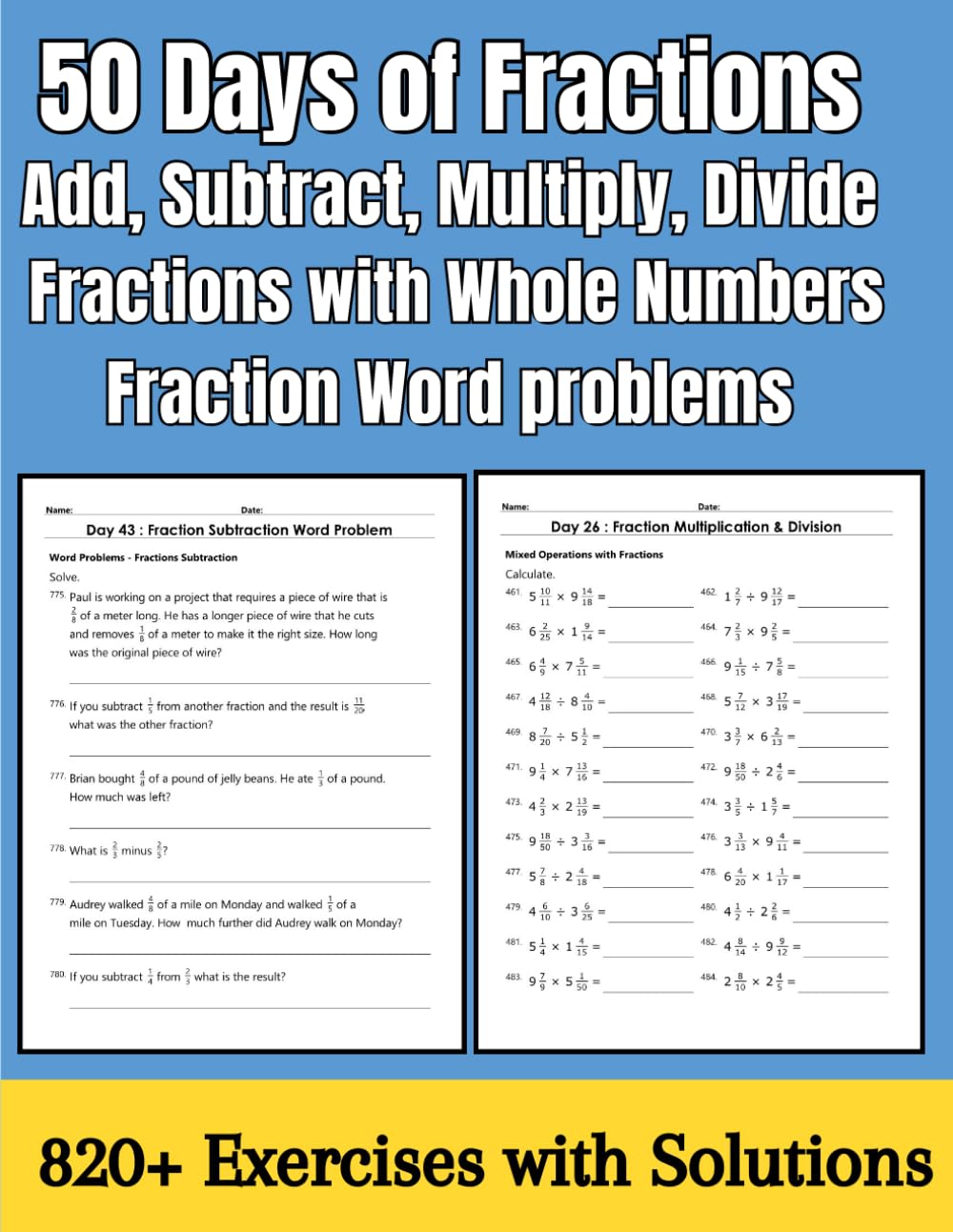 50 Days of Fractions Unlike Dominators (Add, Subtract, Multiply, Divide) Fractions with whole numbers, Fraction word problems: Basic Math Fractions ... Exercises with Solutions 50 Practice Pages