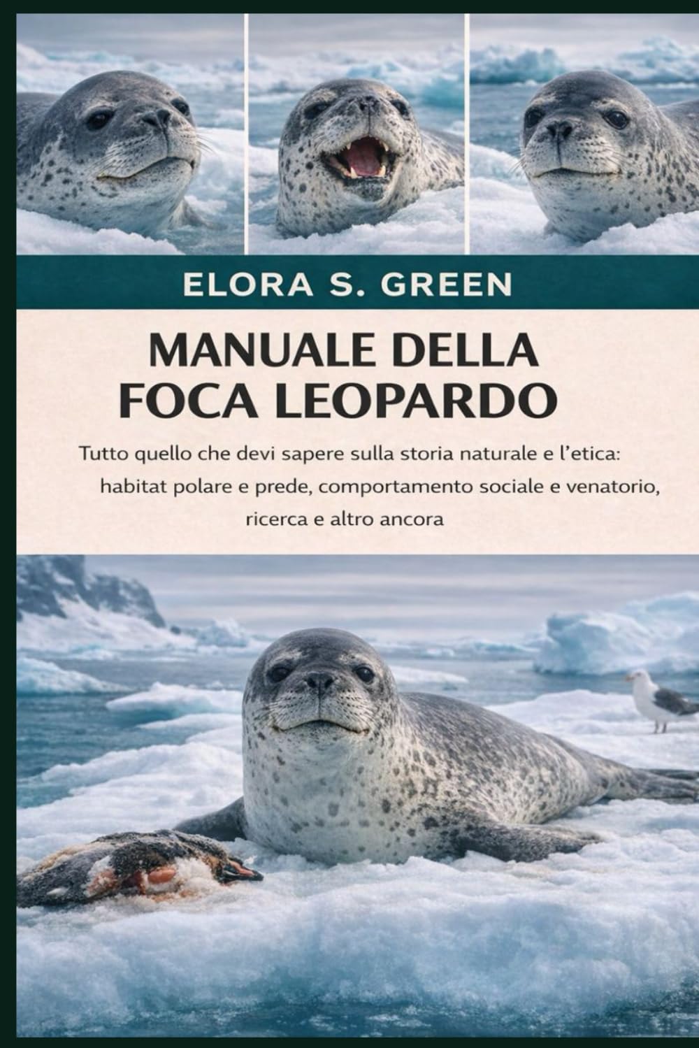 MANUALE DELLA FOCA LEOPARDO: Tutto quello che devi sapere sulla storia naturale e l'etica: habitat polare e prede, comportamento sociale e venatorio, ricerca e altro ancora