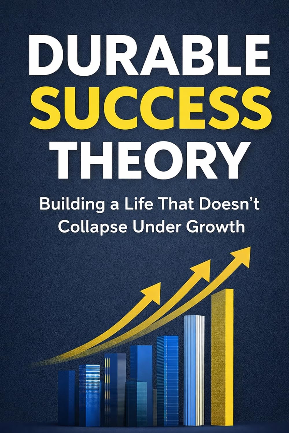 Durable Success Theory: Building a Life That Doesn’t Collapse Under Growth