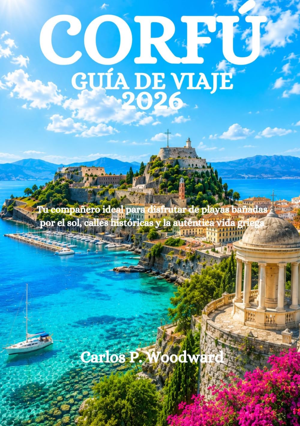 CORFÚ GUÍA DE VIAJE 2026: Tu compañero ideal para disfrutar de playas bañadas por el sol, calles históricas y la auténtica vida griega