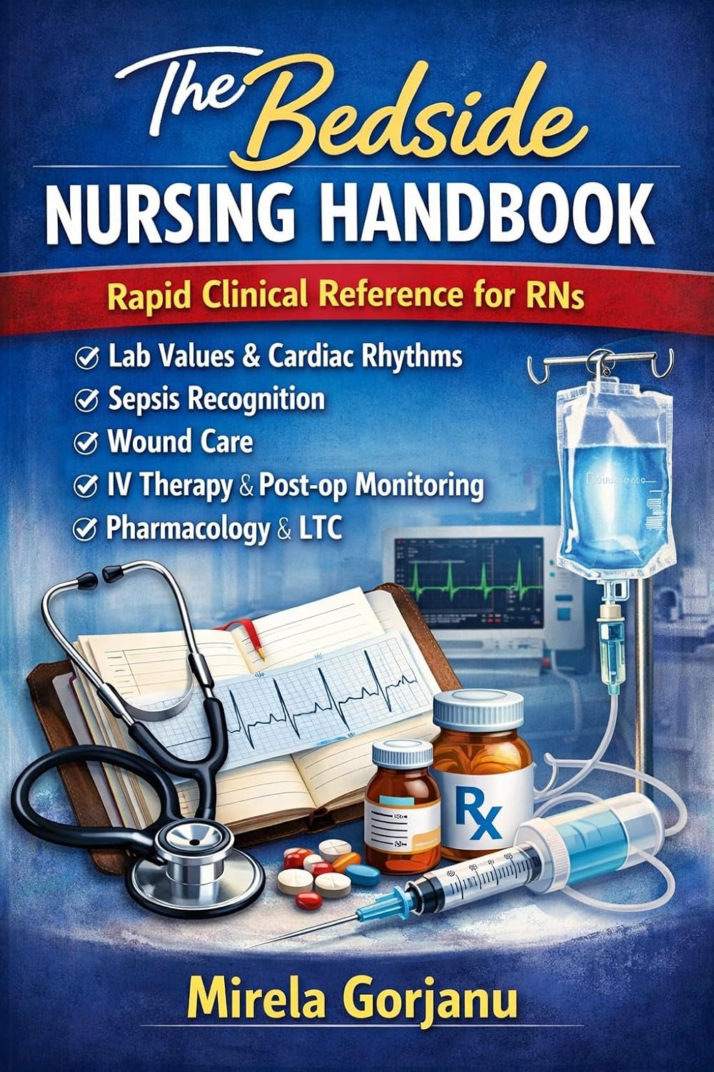 The Bedside Nursing Handbook: Rapid Clinical Reference for RNs: Lab Values, Cardiac Rhythms, Sepsis Recognition & Wound Care (Registered Nurse Notes Book 4)