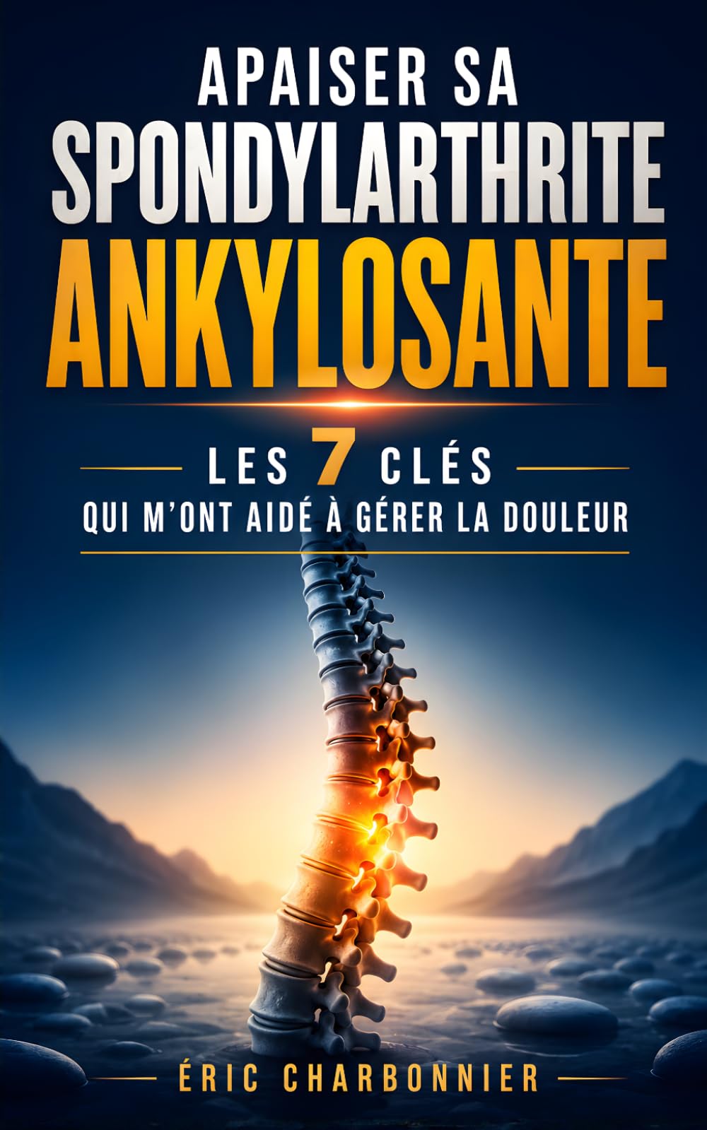 Apaiser sa Spondylarthrite Ankylosante: Les 7 Clés qui m’ont Aidé à Gérer la Douleur et Améliorer mon Quotidien | Vivre avec la Spondylarthrite ... | Livre Anti Inflammatoire Arthrose Arthrite