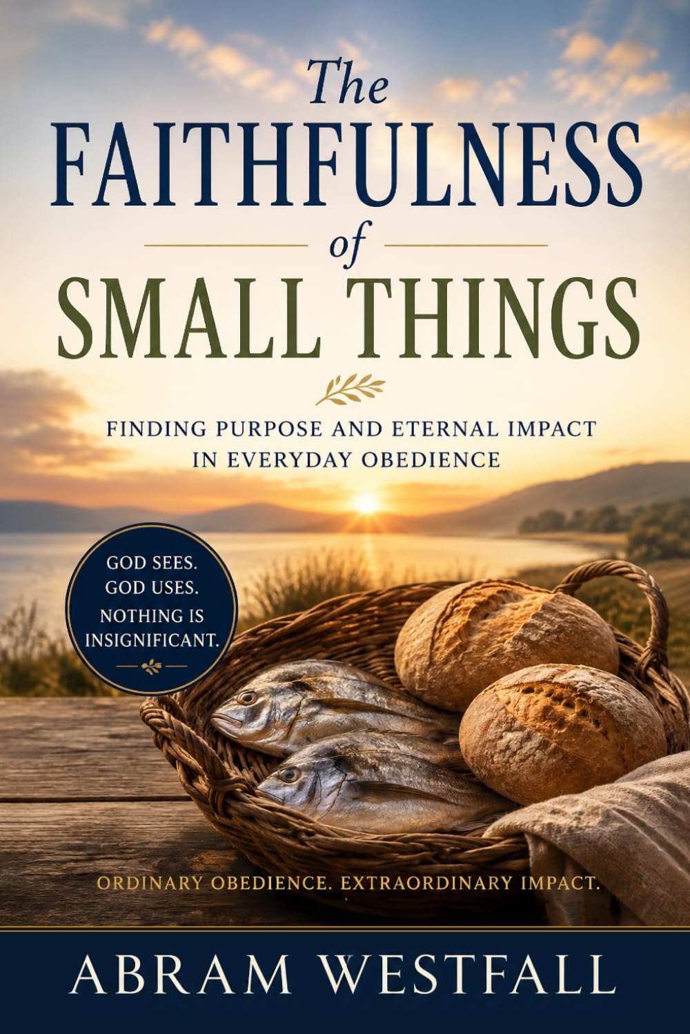 The Faithfulness of Small Things.: How God Uses Ordinary Obedience for Eternal Impact: 4 (The Sacred Everyday Series)