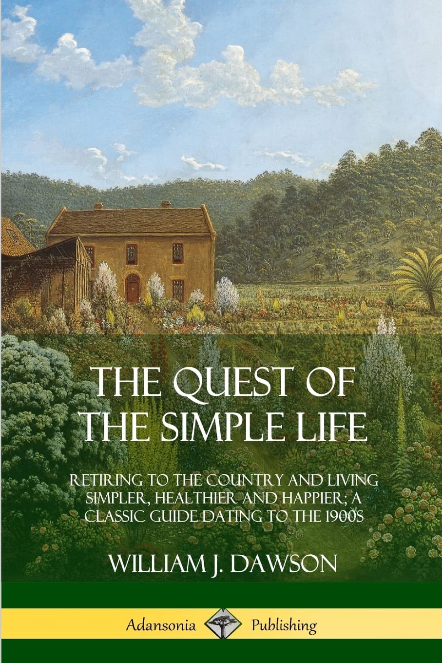 The Quest of the Simple Life: Retiring to the Country and Living Simpler, Healthier and Happier; A Classic Guide Dating to the 1900s